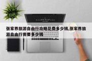 张家界旅游自由行攻略花费多少钱,张家界旅游自由行需要多少钱