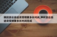 跟团游云南退货受理要多长时间,跟团游云南退货受理要多长时间完成
