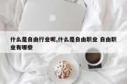 什么是自由行业呢,什么是自由职业 自由职业有哪些