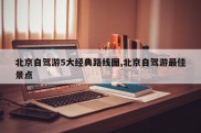 北京自驾游5大经典路线图,北京自驾游最佳景点