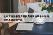 北京五日游最佳方案和费用表格数学六年级,北京五日游数学题