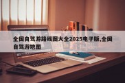 全国自驾游路线图大全2025电子版,全国自驾游地图