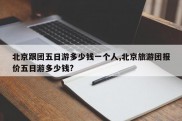 北京跟团五日游多少钱一个人,北京旅游团报价五日游多少钱?