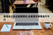香港自己去还是跟团好,去香港不带现金行不行