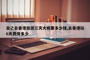 自己去香港旅游三天大概要多少钱,去香港玩6天费用多少