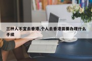 三种人不宜去香港,个人去香港需要办理什么手续