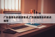 广东值得去的旅游景点,广东最值得去的景点推荐