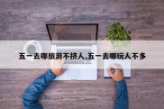 五一去哪旅游不挤人,五一去哪玩人不多