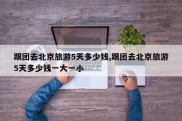 跟团去北京旅游5天多少钱,跟团去北京旅游5天多少钱一大一小