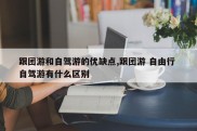 跟团游和自驾游的优缺点,跟团游 自由行 自驾游有什么区别