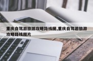 重庆自驾游旅游攻略路线图,重庆自驾游旅游攻略路线图片