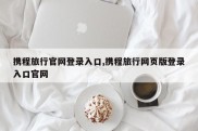 携程旅行官网登录入口,携程旅行网页版登录入口官网