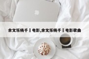 余文乐杨千嬅电影,余文乐杨千嬅电影歌曲