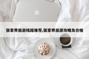 张家界旅游线路推荐,张家界旅游攻略及价格