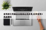 自驾游三天最适合路线北京出发,北京自驾3天去哪玩