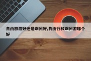 自由旅游好还是跟团好,自由行和跟团游哪个好