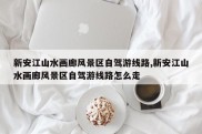 新安江山水画廊风景区自驾游线路,新安江山水画廊风景区自驾游线路怎么走