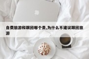 自费旅游和跟团哪个贵,为什么不建议跟团旅游