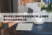 春秋旅游上海旅行社跟团游哪个好,上海春秋旅行社什么时候成立的