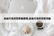 自由行走的花歌曲原唱,自由行走的花歌词曲
