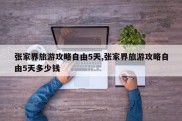 张家界旅游攻略自由5天,张家界旅游攻略自由5天多少钱