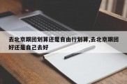 去北京跟团划算还是自由行划算,去北京跟团好还是自己去好