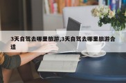 3天自驾去哪里旅游,3天自驾去哪里旅游合适