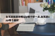 自驾游旅游攻略app哪个好一点,自驾游app哪个最好
