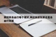 跟团和自由行哪个更好,跟团旅游划算还是自由行划算