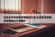 北京自驾游旅游攻略最佳方案,北京自驾游旅游攻略最佳方案图片