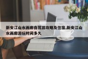 新安江山水画廊自驾游攻略及住宿,新安江山水画廊游玩时间多久
