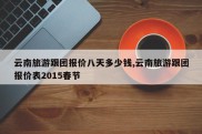 云南旅游跟团报价八天多少钱,云南旅游跟团报价表2015春节