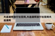 大连康辉旅行社官网,大连康辉旅行社官网大连康辉