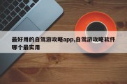 最好用的自驾游攻略app,自驾游攻略软件哪个最实用
