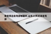泰安周边自驾游哪最好,山东23天短途自驾游
