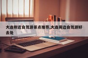 大连附近自驾游景点推荐,大连周边自驾游好去处