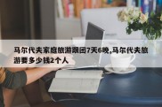 马尔代夫家庭旅游跟团7天6晚,马尔代夫旅游要多少钱2个人