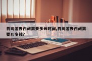 自驾游去西藏需要多长时间,自驾游去西藏需要几多钱?