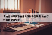 自由行和跟团游有什么区别和优缺点,自由行和跟团游哪个好