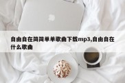 自由自在简简单单歌曲下载mp3,自由自在什么歌曲