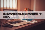 自由行电动车是杂牌,自由行电动车是哪个厂家生产?