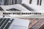 跟团游哪个旅行社好,跟团游选择什么旅行社好