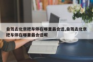 自驾去北京把车停在哪里最合适,自驾去北京把车停在哪里最合适呢