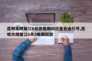 昆明大理丽江6日游是跟团还是自由行号,昆明大理丽江6天5晚跟团游