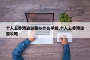 个人去香港旅游要办什么手续,个人去香港旅游攻略