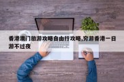 香港澳门旅游攻略自由行攻略,穷游香港一日游不过夜