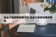 自由行旅游网站哪个好,自由行旅游攻略找哪家