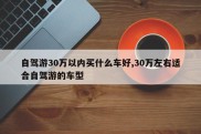 自驾游30万以内买什么车好,30万左右适合自驾游的车型