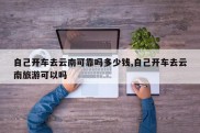 自己开车去云南可靠吗多少钱,自己开车去云南旅游可以吗