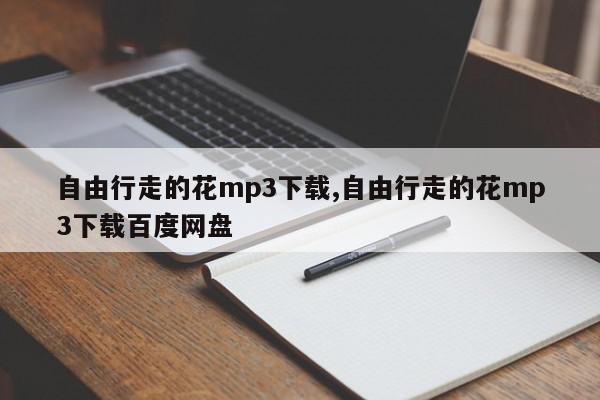 自由行走的花mp3下载,自由行走的花mp3下载百度网盘